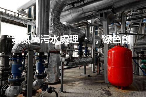 “氨氮高污水處理，綠色創(chuàng)新顯成效”